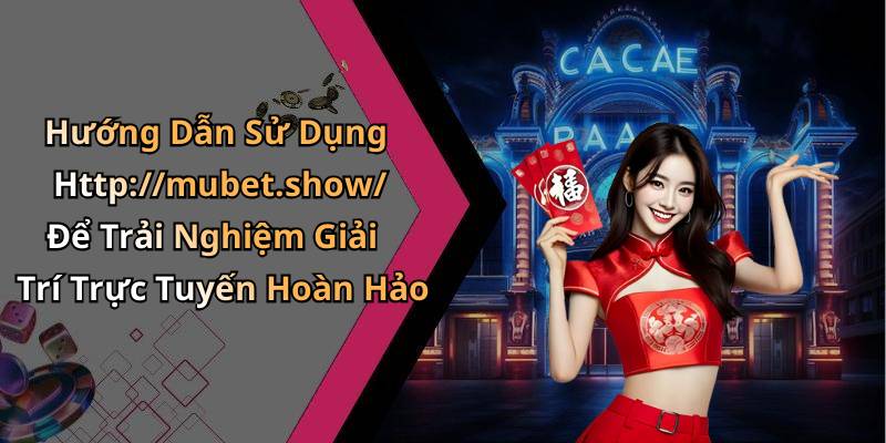 Hướng Dẫn Sử Dụng Http://mubet.show/ Để Trải Nghiệm Giải Trí Trực Tuyến Hoàn Hảo