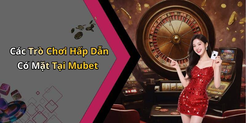 Các Trò Chơi Hấp Dẫn Có Mặt Tại Mubet