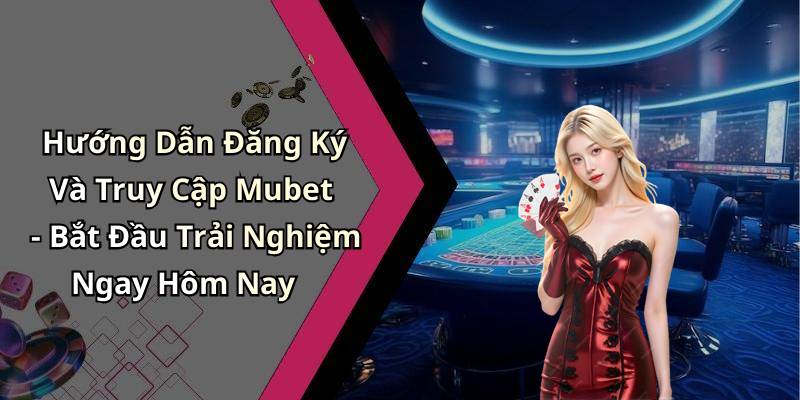 Hướng Dẫn Đăng Ký Và Truy Cập Mubet - Bắt Đầu Trải Nghiệm Ngay Hôm Nay