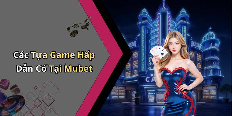 Các Tựa Game Hấp Dẫn Có Tại Mubet