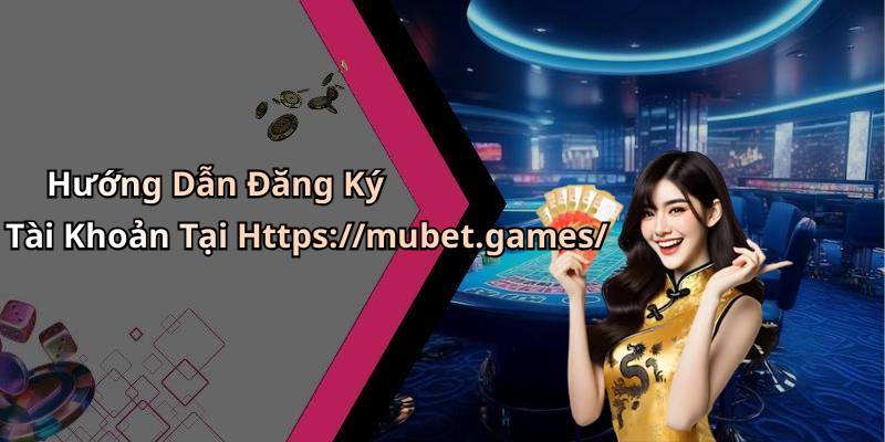 Hướng Dẫn Đăng Ký Tài Khoản Tại Https://mubet.games/