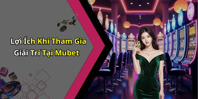 Lợi Ích Khi Tham Gia Giải Trí Tại Mubet