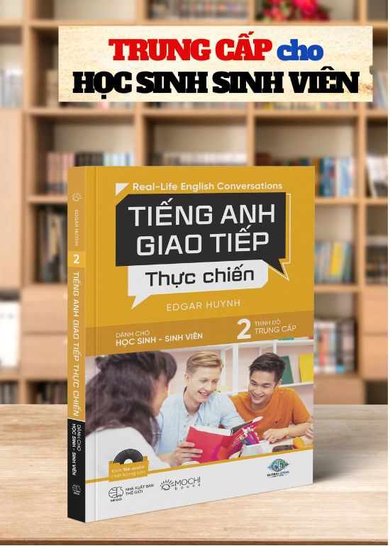TIẾNG ANH GIAO TIẾP THỰC CHIẾN - CHO HỌC SINH SINH VIÊN - TRÌNH ĐỘ TRUNG CẤP