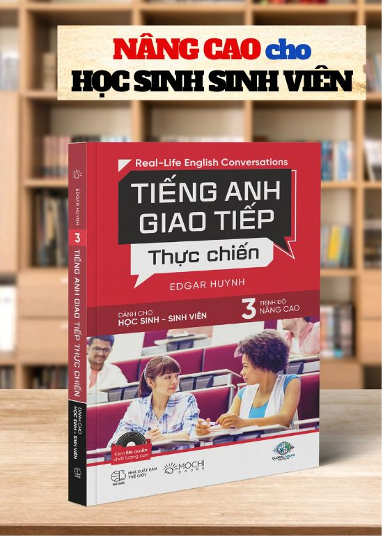 TIẾNG ANH GIAO TIẾP THỰC CHIẾN - CHO HỌC SINH SINH VIÊN – TRÌNH ĐỘ NÂNG CAO