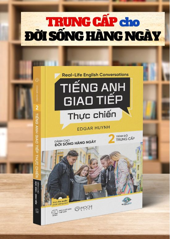 TIẾNG ANH GIAO TIẾP THỰC CHIẾN - CHO ĐỜI SỐNG HÀNG NGÀY TRÌNH ĐỘ TRUNG CẤP