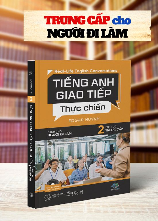 TIẾNG ANH GIAO TIẾP THỰC CHIẾN - DÀNH CHO NGƯỜI ĐI LÀM – TRÌNH ĐỘ TRUNG CẤP