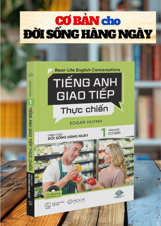 TIẾNG ANH GIAO TIẾP THỰC CHIẾN - CHO ĐỜI SỐNG HÀNG NGÀY - TRÌNH ĐỘ CƠ BẢN
